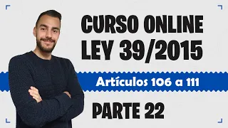 Parte 22 📚 LEY 39/2015 📚 Procedimiento Administrativo Común - CURSO GRATUITO - Artículos 106 a 111