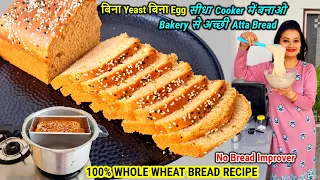 NO YEAST🍞100% Atta Bread Recipe| बिना यीस्ट,बिना Egg कुकर में बनाओ आटे से Bread| Bread without Yeast