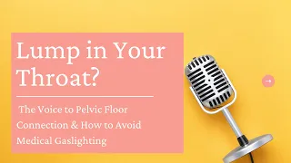 The Voice And Pelvic Floor Connection - Don't Let A Lump In Your Throat Get You Down!