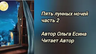 ПЯТЬ ЛУННЫХ НОЧЕЙ часть 2. Автор Ольга Есина. Читает Автор.