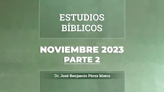 Estudios Bíblicos │ Noviembre 2023, Parte 2 - Dr. José Benjamín Pérez Matos
