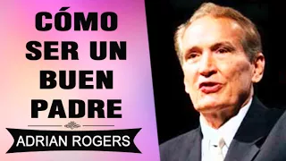 CÓMO SER UN BUEN PADRE SEGÚN LA BIBLIA | Adrian Rogers | El Amor que Vale | Predicas Cristianas