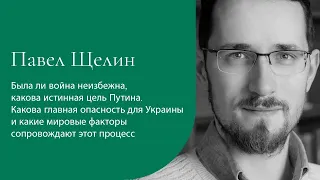 Павел Щелин Анализирует: была ли война неизбежна и какова главная опасность для Украины