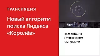 Новая версия поиска Яндекса: алгоритм "Королёв". Трансляция из Московского планетария