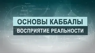 Восприятие реальности. Цикл лекций "Основы каббалы" М. Лайтман , 2018-2019  г.