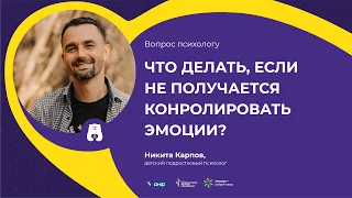 ВОПРОС ПСИХОЛОГУ: Что делать, если не получается контролировать эмоции? (отвечает Никита Карпов)