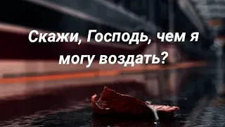 СКАЖИ, ГОСПОДЬ, ЧЕМ Я МОГУ ВОЗДАТЬ ⁉️ || стихи христианские 🙏🕊️🔥