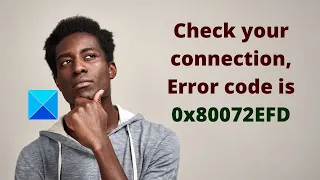 Check your connection, Error code is 0x80072EFD: Microsoft Store error