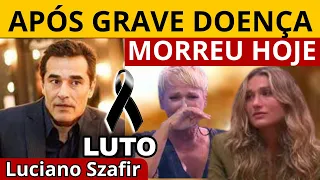 ELE MORRE AGORA APÓS GEAVÍSSIMA DOENÇA , Luciano Szafir AOS 54 ANOS COMUNICADO FOI CONFIRMADO .....