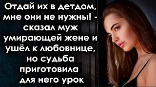 Отдай их в дет дом, мне они не нужны! - сказал муж и ушёл к любовнице, но судьба приготовила  урок