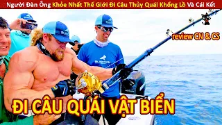 Người Đàn Ông Khỏe Nhất Thế Giới Đi Câu Thủy Quái Và Cái Kết || Review Con Người Và Cuộc Sống