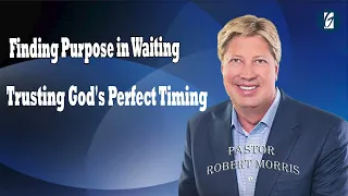 Finding Purpose in Waiting Trusting God's Perfect Timing   Pastor Robert Morris Sermon 2024 Messages