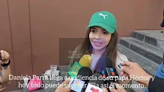 Daniela Parra llega a audiencia de su papá Héctor y hoy todo puede suceder Ella así el momento