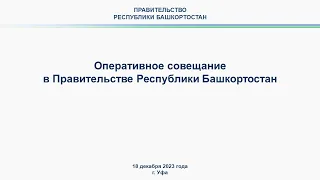 Оперативное совещание в Правительстве Республики Башкортостан: прямая трансляция 18 декабря 2023 г.