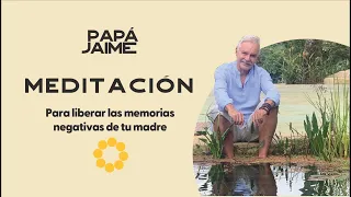 Meditación para  liberar las memorias negativas de  tu madre | Papá Jaime