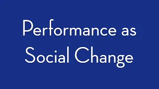 Performance as Social Change: A 21st Century Humanities Approach