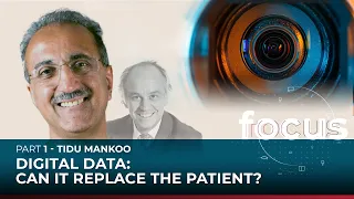 Digital data: can it replace the patient? – Part 1 w/ Tidu Mankoo | Focus