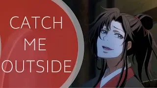 CATCH ME OUTSIDE - WEI WUXIAN - MO DAO ZU SHI (AMV)