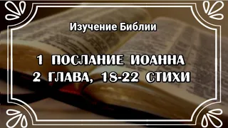 1-е Послание Иоанна, 2 глава, с 18 по 22 стихи