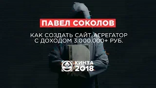 ПАВЕЛ СОКОЛОВ - «Как создать сайт агрегатор с доходом 3.000.000+ руб.» - КИНЗА 2018