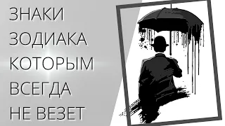 ЗНАКИ ЗОДИАКА КОТОРЫМ НЕ ВЕЗЕТ ВСЕГДА. И С ЭТИМ ПОРА СМИРИТЬСЯ