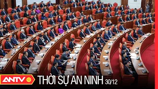 Thời sự an ninh ngày 30/12: BCH T.Ư Đảng họp bất thường, xem xét và cho ý kiến về công tác cán bộ