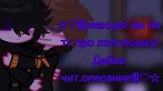 ☆♡||реакция им на тт про лололошку/Дейва чит.опесания!||♡☆