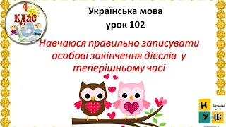 Українська мова 102 Навчаюся правильно записувати особові закінчення дієслів  у теперішньому часі