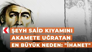 Şeyh Said Kıyamını akamete uğratan en büyük neden: "ihanet"