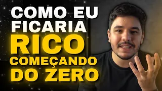 COMO EU FICARIA RICO HOJE SE TIVESSE QUE COMEÇAR DO ZERO?