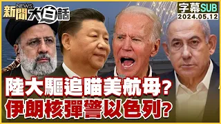 [SUB]陸大驅追瞄美航母？伊朗核彈警以色列？ 新聞大白話 20240512 (字幕版)