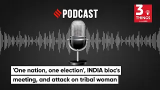 'One nation, one election', INDIA bloc's meeting, and attack on tribal woman | 3 Things Podcast