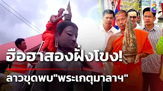 ฮือฮาสองฝั่งโขง ลาวขุดพบ "พระเกตุมาลา" พระพุทธรูปองค์ใหญ่ | 23 พ.ค. 67 | คุยข่าวเช้าช่อง8