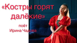 КОСТРЫ ГОРЯТ ДАЛЁКИЕ • поёт Ирина Чадова