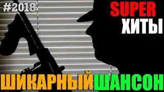 Шансончик - все самое лучшее для вас!Супер сборники лучших песен жанра! 2018