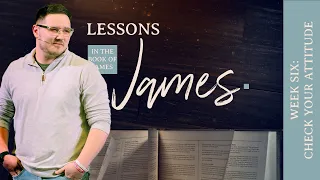 Check Your Attitude | Lessons in the Book of James |  Week 6