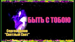 С.Орлов "Светлый Свет"  БЫТЬ С ТОБОЮ