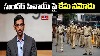 Police Case Filed Against Google Ceo Sundar Pichai || hmtv News