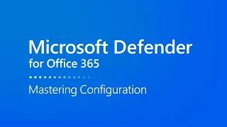 Mastering Configuration in Microsoft Defender for Office 365