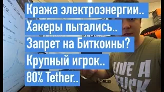 Кража электроэнергии.. Хакеры пытались.. Запрет на Биткоины? Крупный игрок.. 80% Tether..