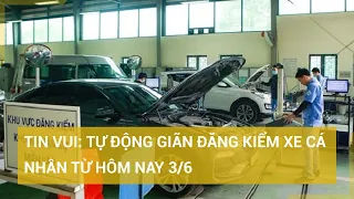 Tin vui: Tự động gia hạn đăng kiểm xe cá nhân dưới 9 chỗ từ hôm nay 3/6 | Tin mới