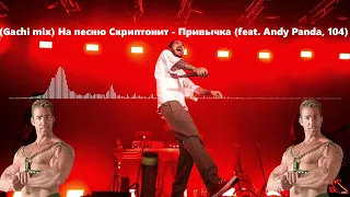 Скриптонит - Привычка (feat. Andy Panda, 104) (Gachi mix)  Right version