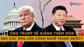 Tin tức thế giới: Ông Trump sẽ giáng thêm đòn vào các công ty Trung Quốc?