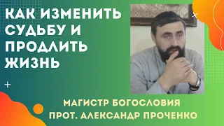 МОЖНО ли ИЗМЕНИТЬ СУДЬБУ и ПРОДЛИТЬ себе ЖИЗНЬ? Прот. Александр Проченко