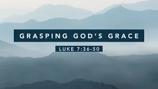 Grasping God's grace | Luke 7:36-50