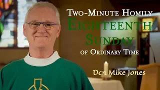 Eighteenth Sunday of Ordinary Time - Two-Minute Homily: Dcn Mike Jones