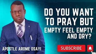 WHAT TO DO WHEN YOU WANT TO PRAY BUT FEEL EMPTY AND DRY | APOSTLE AROME OSAYI #apostlearomeosayi