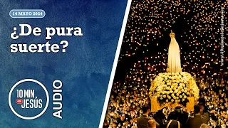 10 Minutos con Jesús. ¿De pura suerte? (14-5-2024)