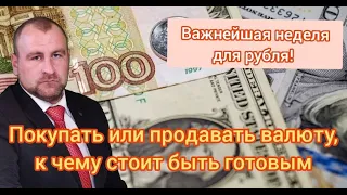 Важнейшая неделя для рубля. Покупать или продавать валюту? К чему стоит быть готовым.