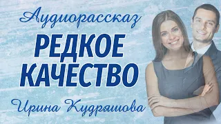 РЕДКОЕ КАЧЕСТВО.  Новый поучительный рассказ.  Ирина Кудряшова